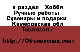  в раздел : Хобби. Ручные работы » Сувениры и подарки . Кемеровская обл.,Таштагол г.